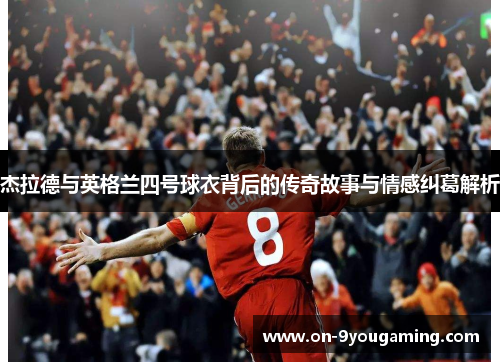 杰拉德与英格兰四号球衣背后的传奇故事与情感纠葛解析