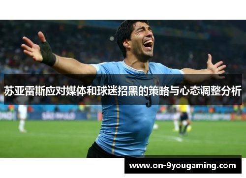 苏亚雷斯应对媒体和球迷招黑的策略与心态调整分析