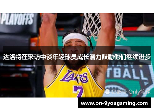 达洛特在采访中谈年轻球员成长潜力鼓励他们继续进步