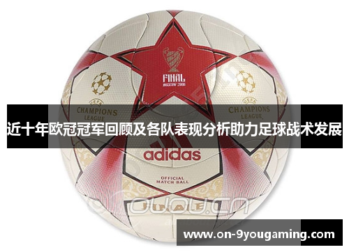 近十年欧冠冠军回顾及各队表现分析助力足球战术发展