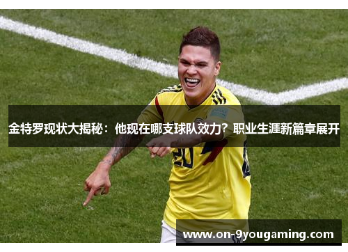 金特罗现状大揭秘：他现在哪支球队效力？职业生涯新篇章展开