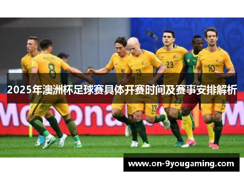2025年澳洲杯足球赛具体开赛时间及赛事安排解析
