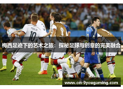 梅西足迹下的艺术之旅：探秘足球与创意的完美融合